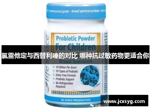 氯雷他定与西替利嗪的对比 哪种抗过敏药物更适合你