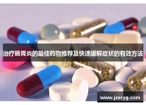 治疗肠胃炎的最佳药物推荐及快速缓解症状的有效方法
