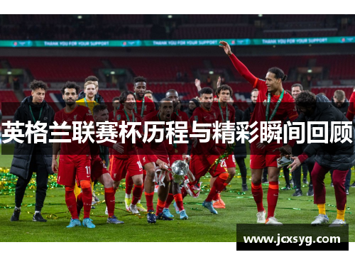 英格兰联赛杯历程与精彩瞬间回顾